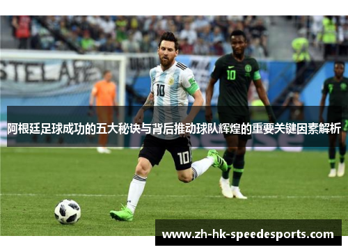 阿根廷足球成功的五大秘诀与背后推动球队辉煌的重要关键因素解析 阿根廷足球成功的五大秘诀与背后推动球队辉煌的重要关键因素解析