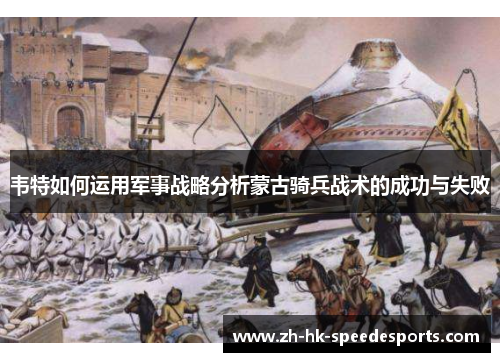 韦特如何运用军事战略分析蒙古骑兵战术的成功与失败