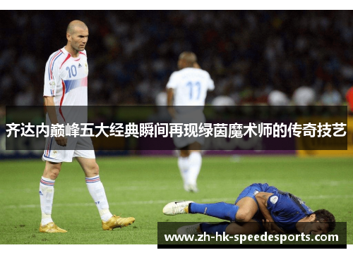 齐达内巅峰五大经典瞬间再现绿茵魔术师的传奇技艺