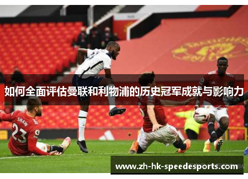 如何全面评估曼联和利物浦的历史冠军成就与影响力