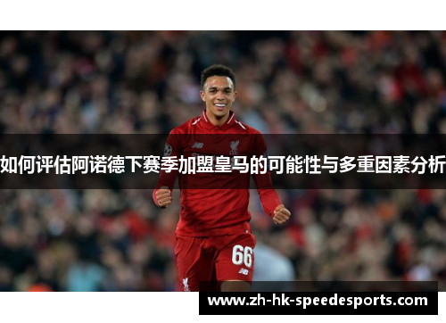 如何评估阿诺德下赛季加盟皇马的可能性与多重因素分析 如何评估阿诺德下赛季加盟皇马的可能性与多重因素分析