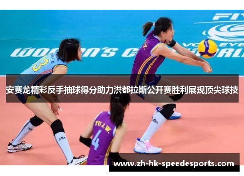 安赛龙精彩反手抽球得分助力洪都拉斯公开赛胜利展现顶尖球技